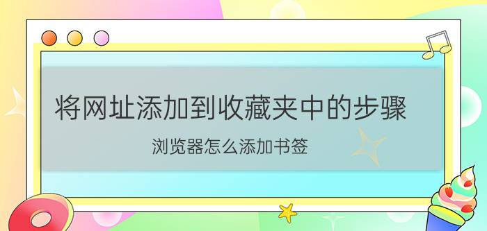 将网址添加到收藏夹中的步骤 浏览器怎么添加书签？